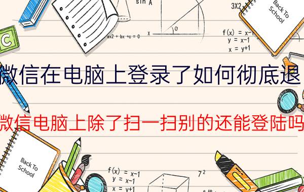 微信在电脑上登录了如何彻底退出 微信电脑上除了扫一扫别的还能登陆吗？